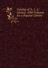 Catalog of "A. L. A." Library: 5000 Volumes for a Popular Library