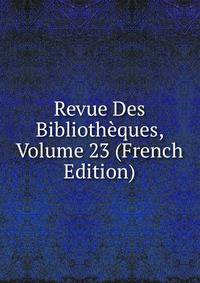 Revue Des Bibliotheques, Volume 23 (French Edition)