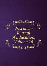 Wisconsin Journal of Education, Volume 16