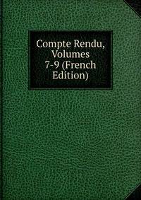 Compte Rendu, Volumes 7-9 (French Edition)
