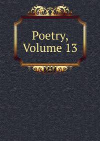 Poetry, Volume 13
