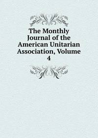 The Monthly Journal of the American Unitarian Association, Volume 4