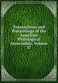 Transactions and Proceedings of the American Philological Association, Volume 37