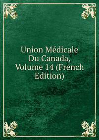 Union Medicale Du Canada, Volume 14 (French Edition)