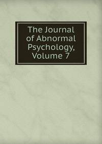 The Journal of Abnormal Psychology, Volume 7