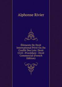Elements De Droit International Prive Ou Du Conflit Des Lois: Droit Civil--Procedure--Droit Commercial (French Edition)