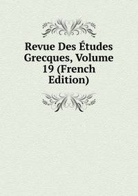 Revue Des Etudes Grecques, Volume 19 (French Edition)