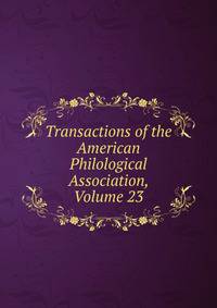 Transactions of the American Philological Association, Volume 23