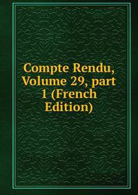 Compte Rendu, Volume 29, part 1 (French Edition)