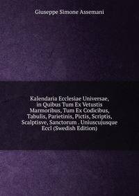 Kalendaria Ecclesiae Universae, in Quibus Tum Ex Vetustis Marmoribus, Tum Ex Codicibus, Tabulis, Parietinis, Pictis, Scriptis, Scalptisve, Sanctorum . Uniuscujusque Eccl (Swedish Edition)