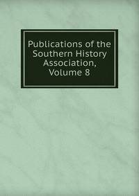 Publications of the Southern History Association, Volume 8