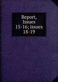 Report, Issues 15-16; issues 18-19