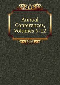 Annual Conferences, Volumes 6-12