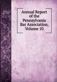 Annual Report of the Pennsylvania Bar Association, Volume 10