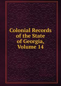 Colonial Records of the State of Georgia, Volume 14