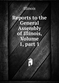 Reports to the General Assembly of Illinois, Volume 1, part 1