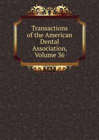 Transactions of the American Dental Association, Volume 36