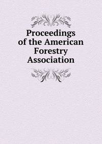Proceedings of the American Forestry Association
