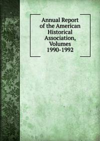 Annual Report of the American Historical Association, Volumes 1990-1992