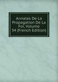 Annales De La Propagation De La Foi, Volume 34 (French Edition)