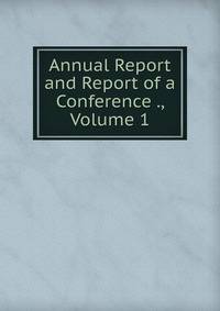 Annual Report and Report of a Conference ., Volume 1