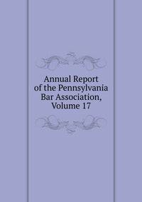 Annual Report of the Pennsylvania Bar Association, Volume 17