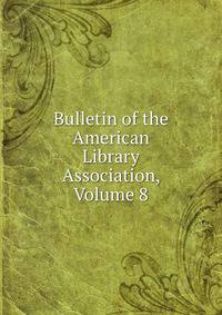 Bulletin of the American Library Association, Volume 8
