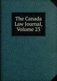 The Canada Law Journal, Volume 23