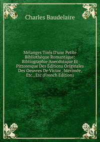 M?langes Tir?s D'une Petite Biblioth?que Romantique: Bibliographie Anecdotique Et Pittoresque Des ?ditions Originales Des Oeuvres De Victor . M?rim?e, Etc., Etc (French Edition)