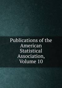 Publications of the American Statistical Association, Volume 10