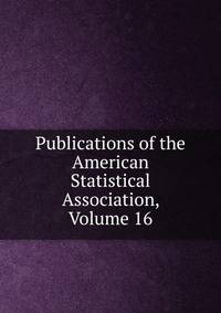 Publications of the American Statistical Association, Volume 16