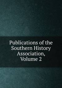 Publications of the Southern History Association, Volume 2