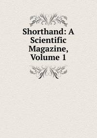 Shorthand: A Scientific Magazine, Volume 1