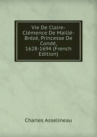 Vie De Claire-Clemence De Maille-Breze, Princesse De Conde, 1628-1694 (French Edition)