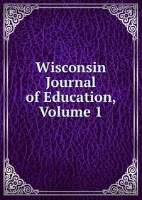 Wisconsin Journal of Education, Volume 1