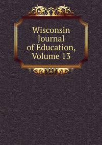 Wisconsin Journal of Education, Volume 13