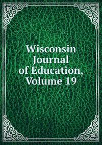 Wisconsin Journal of Education, Volume 19