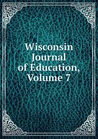Wisconsin Journal of Education, Volume 7
