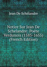 Notice Sur Jean De Schelandre: Poete Verdunois (1585-1655) (French Edition)