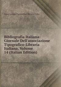 Bibliografia Italiana: Giornale Dell'associazione Tipografico-Libraria Italiana, Volume 14 (Italian Edition)