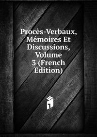 Proces-Verbaux, Memoires Et Discussions, Volume 3 (French Edition)