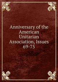 Anniversary of the American Unitarian Association, Issues 69-75