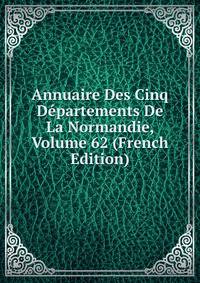 Annuaire Des Cinq Departements De La Normandie, Volume 62 (French Edition)