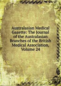 Australasian Medical Gazette: The Journal of the Australasian Branches of the British Medical Association, Volume 24