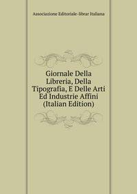 Giornale Della Libreria, Della Tipografia, E Delle Arti Ed Industrie Affini (Italian Edition)