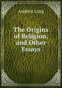 The Origins of Religion, and Other Essays