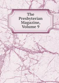 The Presbyterian Magazine, Volume 9