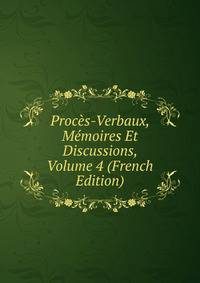Proces-Verbaux, Memoires Et Discussions, Volume 4 (French Edition)
