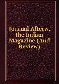 Journal Afterw. the Indian Magazine (And Review).