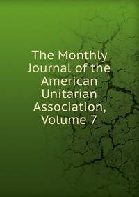 The Monthly Journal of the American Unitarian Association, Volume 7